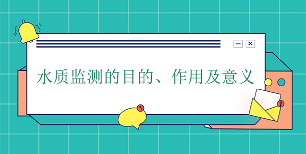 水質監測的目的、作用及意義 水質監測的目的、作用及意義